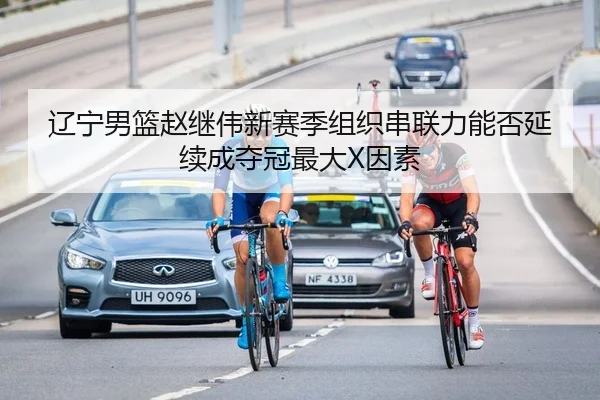 辽宁男篮赵继伟新赛季组织串联力能否延续成夺冠最大X因素